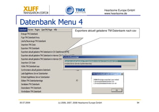 Heartsome Europe GmbH
                                                          www.heartsome.de


Datenbank Menu 4
                             Exportiere aktuell geladene TM Datenbank nach csv




30.07.2009   (c) 2006, 2007, 2008 Heartsome Europe GmbH                           94
 