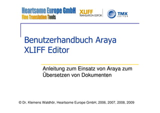 Benutzerhandbuch Araya
   XLIFF Editor

             Anleitung zum Einsatz von Araya zum
             Übersetzen von Dokumenten




© Dr. Klemens Waldhör, Heartsome Europe GmbH, 2006, 2007, 2008, 2009
 