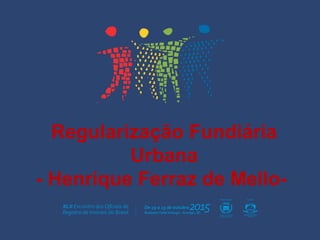 Regularização Fundiária
Urbana
- Henrique Ferraz de Mello-
 