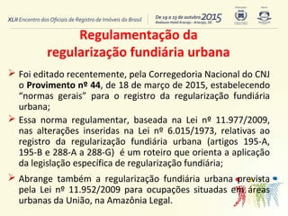 Regulamentação da
regularização fundiária urbana
 Foi editado recentemente, pela Corregedoria Nacional do CNJ
o Proviment...