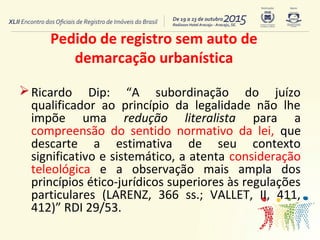 Pedido de registro sem auto de
demarcação urbanística
Ricardo Dip: “A subordinação do juízo
qualificador ao princípio da ...