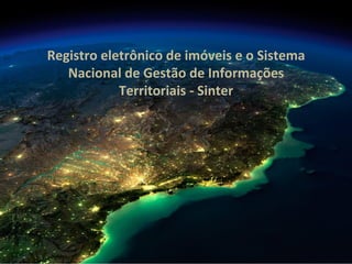 Registro	
  eletrônico	
  de	
  imóveis	
  e	
  o	
  Sistema	
  
Nacional	
  de	
  Gestão	
  de	
  Informações	
  
Territo...