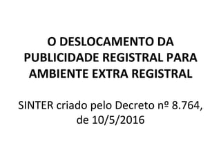 Decreto	
  8.764,	
  de	
  10/5/2016:	
  Art.	
  5º	
  	
  Os	
  serviços	
  de	
  registros	
  
públicos	
  disponibiliza...