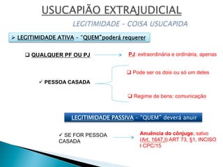 q QUALQUER PF OU PJ
ü PESSOA CASADA
PJ: extraordinária e ordinária, apenas
q Regime de bens: comunicação
q Pode ser os dois ou só um deles
Anuência do cônjuge, salvo
(Art. 1647,I) ART 73, §1, INCISO
I CPC/15
Ø  LEGITIMIDADE ATIVA – “QUEM”poderá requerer
LEGITIMIDADE PASSIVA – “QUEM” deverá anuir
ü SE FOR PESSOA
CASADA
 