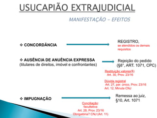 v AUSÊNCIA DE ANUÊNCIA EXPRESSA
(titulares de direitos, imóvel e confrontantes)
Rejeição do pedido
(§8°, ART. 1071, CPC)
v CONCORDÂNCIA
REGISTRO,
se atendidos os demais
requisitos
v IMPUGNAÇÃO
Remessa ao juiz,
§10, Art. 1071
Conciliação:
facultativa
Art. 28, Prov. 23/16
Obrigatória? CNJ (Art. 11)
Restituição valores($)
Art. 30, Prov. 23/16
Dúvida registral
Art. 27, par. único, Prov. 23/16
Art. 12, Minuta CNJ
 