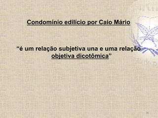Condomínio edilício por Caio Mário
“é um relação subjetiva una e uma relação
objetiva dicotômica”
16	
  
 