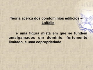 Teoria acerca dos condomínios edilícios –
Laffaile
é uma figura mista em que se fundem
amalgamados um domínio, fortemente
limitado, e uma copropriedade
17	
  
 
