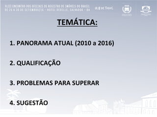 TEMÁTICA:	
  
	
  
1.	
  PANORAMA	
  ATUAL	
  (2010	
  a	
  2016)	
  
	
  
2.	
  QUALIFICAÇÃO	
  
	
  
3.	
  PROBLEMAS	
  PARA	
  SUPERAR	
  
	
  
4.	
  SUGESTÃO	
  
 