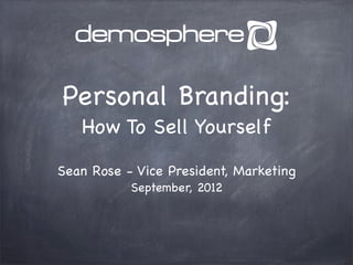 Personal Branding:
   How To Sell Yourself

Sean Rose - Vice President, Marketing
           September, 2012
 