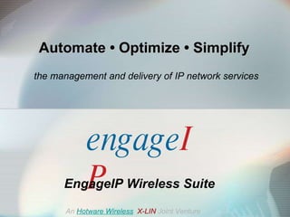 Automate  •  Optimize  •  Simplify   the management and delivery of IP network services EngageIP Wireless Suite An   Hotware Wireless   X-LIN   Joint Venture engage IP 