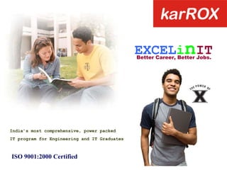 EXCEL i n IT Better Career, Better Jobs. India’s most comprehensive, power packed IT program for Engineering and IT Graduates ISO 9001:2000 Certified 