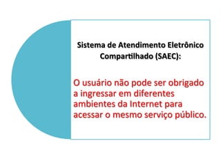 Sistema	de	Atendimento	Eletrônico	
ComparClhado	(SAEC):	
	
O	usuário	não	pode	ser	obrigado	
a	ingressar	em	diferentes	
amb...