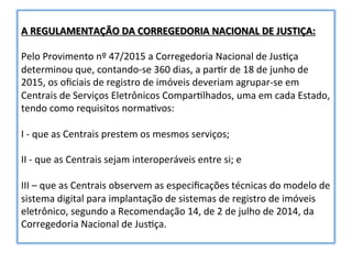 A	REGULAMENTAÇÃO	DA	CORREGEDORIA	NACIONAL	DE	JUSTIÇA:	
	
Pelo	Provimento	nº	47/2015	a	Corregedoria	Nacional	de	JusPça	
det...