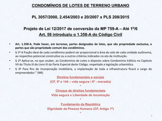 CONDOMÍNIOS DE LOTES DE TERRENO URBANO
PL 3057/2000, 2.454/2003 e 20/2007 x PLS 208/2015
Projeto de Lei 12/2017 de convers...