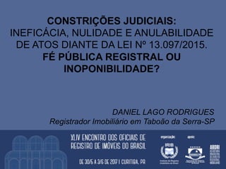 CONSTRIÇÕES JUDICIAIS:
INEFICÁCIA, NULIDADE E ANULABILIDADE
DE ATOS DIANTE DA LEI Nº 13.097/2015.
FÉ PÚBLICA REGISTRAL OU
...