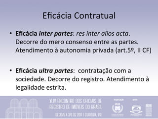 Eﬁcácia	Contratual	
•  Eﬁcácia	inter	partes:	res	inter	alios	acta.	
Decorre	do	mero	consenso	entre	as	partes.	
Atendimento...