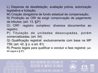 S) Registro dos compromissos particulares dos atuais
ocupantes; (art. 52, §ú)
T) Legitimação Fundiária para as regularizaç...