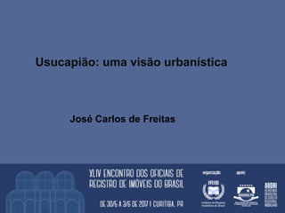 Usucapião: uma visão urbanística
José Carlos de Freitas
 