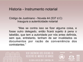 Historia - Instrumento notarial
Código de Justiniano - Novela 44 (537 d.C)
Inaugura a autenticidade notarial
“Mas se contr...