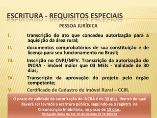 ESCRITURA	-	REQUISITOS	ESPECIAIS	
PESSOA	JURÍDICA	
	
I.  transcrição	 do	 ato	 que	 concedeu	 autorização	 para	 a	
aquisi...