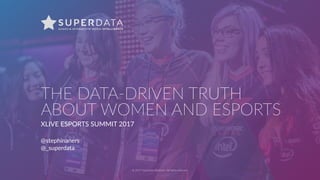 © 2017 SuperData Research. All rights reserved.
THE DATA-DRIVEN TRUTH
ABOUT WOMEN AND ESPORTS
XLIVE ESPORTS SUMMIT 2017
@stephinaners
@_superdata
 