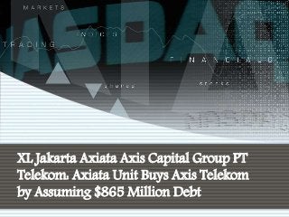 XL Jakarta Axiata Axis Capital Group PT 
Telekom: Axiata Unit Buys Axis Telekom 
by Assuming $865 Million Debt 
 