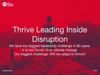 Masterclass 2020Masterclass 2020
Thrive Leading Inside
Disruption
We face the biggest leadership challenge in 80 years.
It is not Covid-19 or climate change.
Our biggest challenge: Will we adapt to thrive?
 