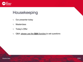 Masterclass 2020
Housekeeping
1. Our presenter today
1. Masterclass
1. Today’s Offer
1. Q&A: please use the Q&A function to ask questions
 