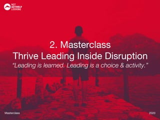 Masterclass 2020Masterclass 2020
2. Masterclass
Thrive Leading Inside Disruption
“Leading is learned. Leading is a choice & activity.”
 
