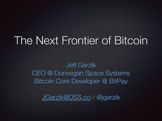 The Next Frontier of Bitcoin
Jeff Garzik
CEO @ Dunvegan Space Systems
Bitcoin Core Developer @ BitPay 
JGarzik@DSS.co / @jgarzik
 