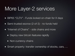 More Layer-2 services
BIP65 “CLTV” - Funds locked on-chain for X days
Semi-trusted escrow (2-of-3) - no funds held
“Internet of Chains” - side chains and more
Deploy new bitcoin features rapidly
Non-currency chains
Smart property: transfer ownership of stocks, cars, …
 