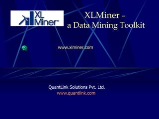 XLMiner  –  a Data Mining Toolkit QuantLink Solutions Pvt. Ltd. www.quantlink.com   www.xlminer.com 