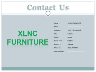 Name - XLNC FURNITURE
Email - info@xlncFurniture.ca
Address - 2020 - 32nd Ave NE
City - Calgary
State - Alberta
Postal code - T2E6T4
Country - Canada
Phone no. - (403) 291-9562
Visit Website - http://www.xlncfurniture.ca/
 