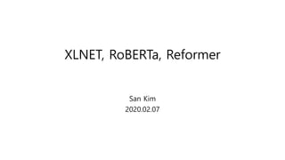 XLNET, RoBERTa, Reformer
San Kim
2020.02.07
 