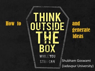 How to and
generate
ideas
Shubham Goswami
(Jadavpur University)
 