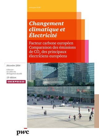 Décembre 2014
Collection :
Les cahiers du
développement durable
13e
édition
Changement
climatique et
Électricité
Facteur carbone européen
Comparaison des émissions
de CO2
des principaux
électriciens européens
www.pwc.fr/dd
 