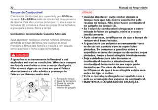 Manual do Proprietário
22
Tanque de Combustível
O tanque de combustível tem capacidade para 8,5 litros,
incluindo 0,6 – 0,8 litro (valor de referência ) do suprimento
de reserva. Para abrir a tampa do tanque (1), abra a capa da
fechadura (2), introduza a chave de ignição (3) na fechadura
e gire-a para a direita. Retire a tampa.
Combustível recomendado: Gasolina Aditivada
Após abastecer, recoloque a tampa no bocal do tanque
alinhando as travas da tampa nos rebaixos do bocal.
Pressione a tampa para fechá-la e travá-la e, em seguida,
remova a chave e feche a capa da fechadura.
c
A gasolina é extremamente inflamável e até
explosiva sob certas condições. Abasteça sempre
em locais ventilados e com o motor desligado.
Não acenda cigarros na área em que é feito o
abastecimento e não admita a presença de
faíscas ou chamas nesta área.
a
• Quando abastecer, evite encher demais o
tanque para que não ocorra vazamento pelo
respiro da tampa. Não deve haver combustível
no gargalo do tanque (3).
• Se o nível de combustível ultrapassar a extre-
midade inferior do gargalo, retire o excesso
imediatamente.
• Após abastecer, certifique-se de que a tampa do
tanque está bem fechada.
• A gasolina é um solvente extremamente forte
se deixar em contato com as superfícies
pintadas. Se derramar a gasolina sobre a
superfície externa do tanque ou de outras peças
pintadas, limpe o local atingido imediatamente.
• Seja cuidadoso para não derramar o
combustível durante o abastecimento. O
combustível derramado ou seu vapor pode
incendiar-se. Em caso de derramamento,
certifique-se de que a área atingida esteja seca
antes de ligar o motor.
• Evite o contato prolongado ou repetido com a
pele ou a inalação dos vapores de combustível.
• MANTENHA-O AFASTADO DE CRIANÇAS.
(3)
(2)
(1)
(1) Tampa do tanque
(2) Capa da fechadura
(3) Chave de ignição
(4) Extremidade
inferior do gargalo
(4)
 