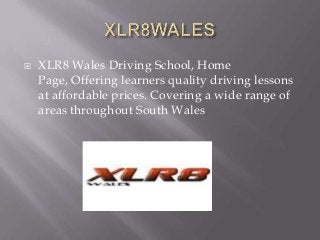    XLR8 Wales Driving School, Home
    Page, Offering learners quality driving lessons
    at affordable prices. Covering a wide range of
    areas throughout South Wales
 