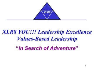 XLR8 YOU!!! Leadership Excellence Values-Based Leadership “ In Search of Adventure ” XLR8 