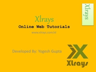 Xlrays
Online Web Tutorials
Developed By: Yogesh Gupta
www.xlrays.com/xl
Xlrays
 