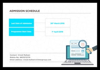 ADMISSION SCHEDULE
Last Date of Admission 28th
March 2018
1st
April 2018Programme Start Date
Contact: Vinod Malkani
Mobile No: 9833272170
Email address: vinod.malkani@timesgroup.com
 