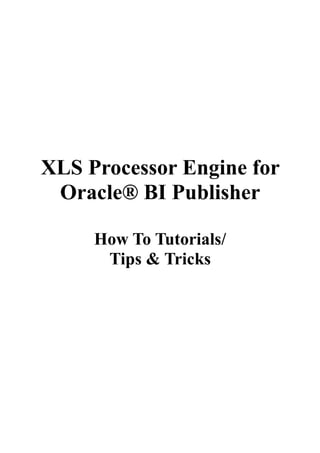 XLS Processor Engine for
 Oracle® BI Publisher

     How To Tutorials/
      Tips & Tricks
 
