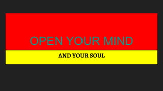 OPEN YOUR MIND
AND YOUR SOUL
 