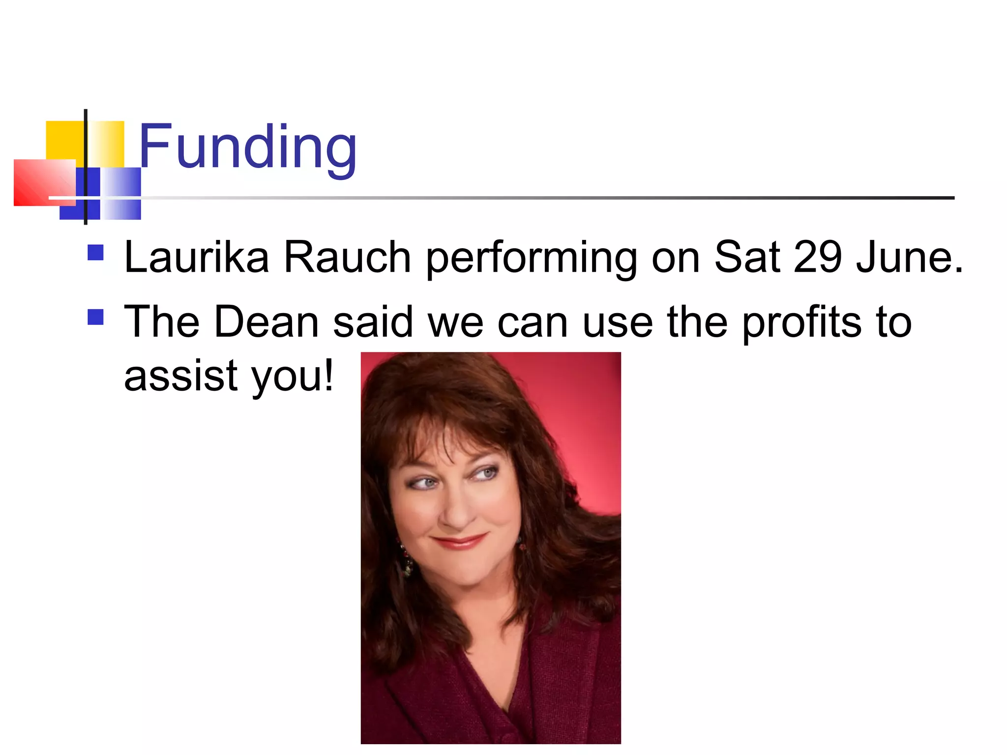 Funding
 Laurika Rauch performing on Sat 29 June.
 The Dean said we can use the profits to
assist you!
 