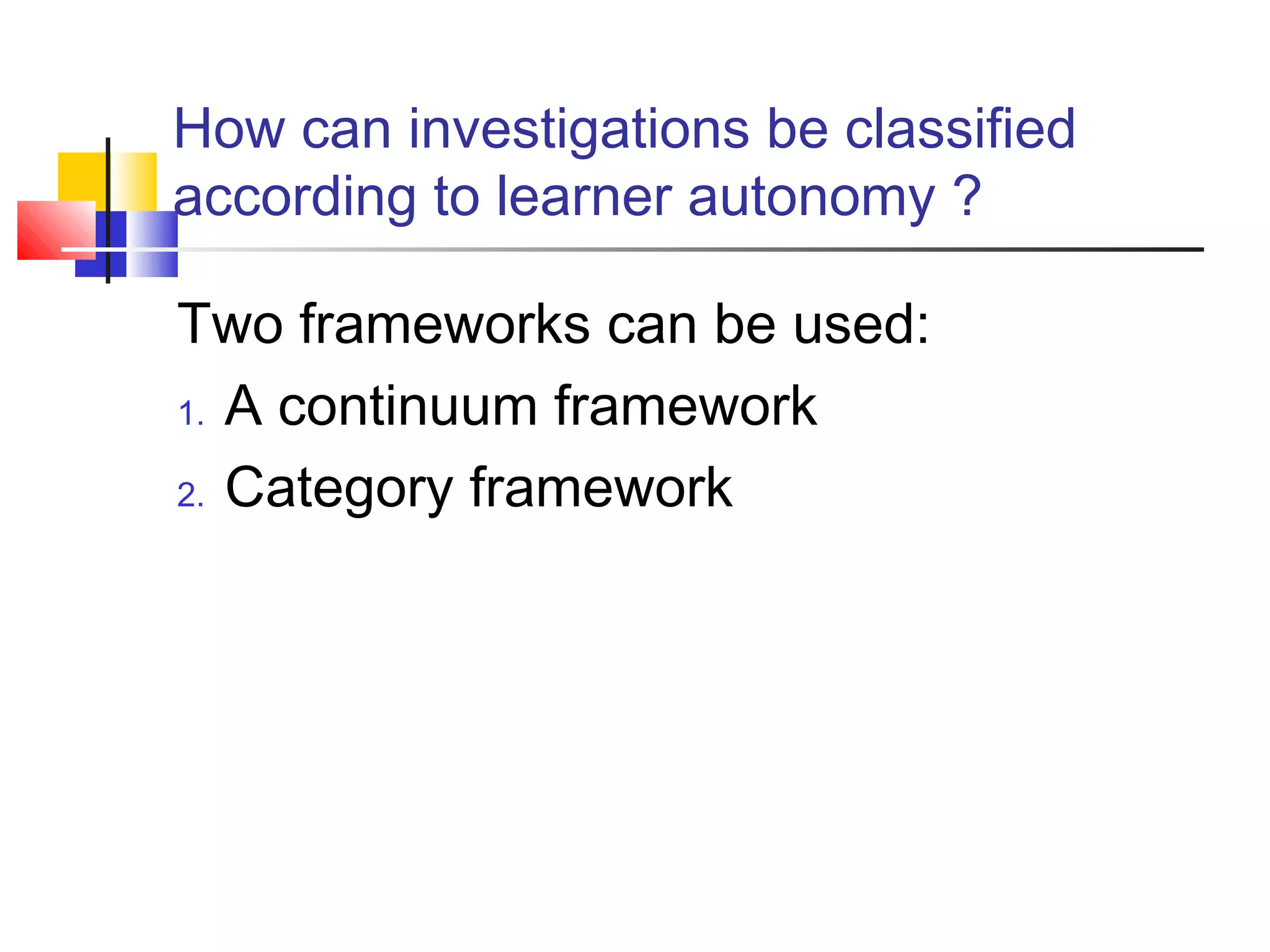 How can investigations be classified
according to learner autonomy ?
Two frameworks can be used:
1. A continuum framework
2. Category framework
 