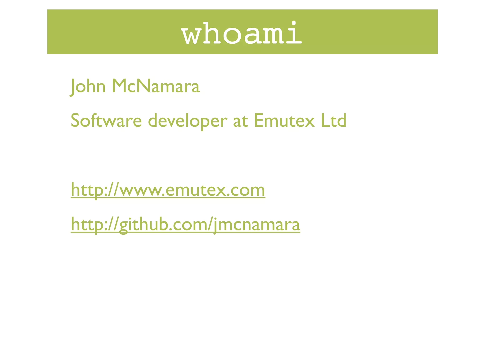 whoami
John McNamara
Software developer at Emutex Ltd
http://www.emutex.com
http://github.com/jmcnamara

 