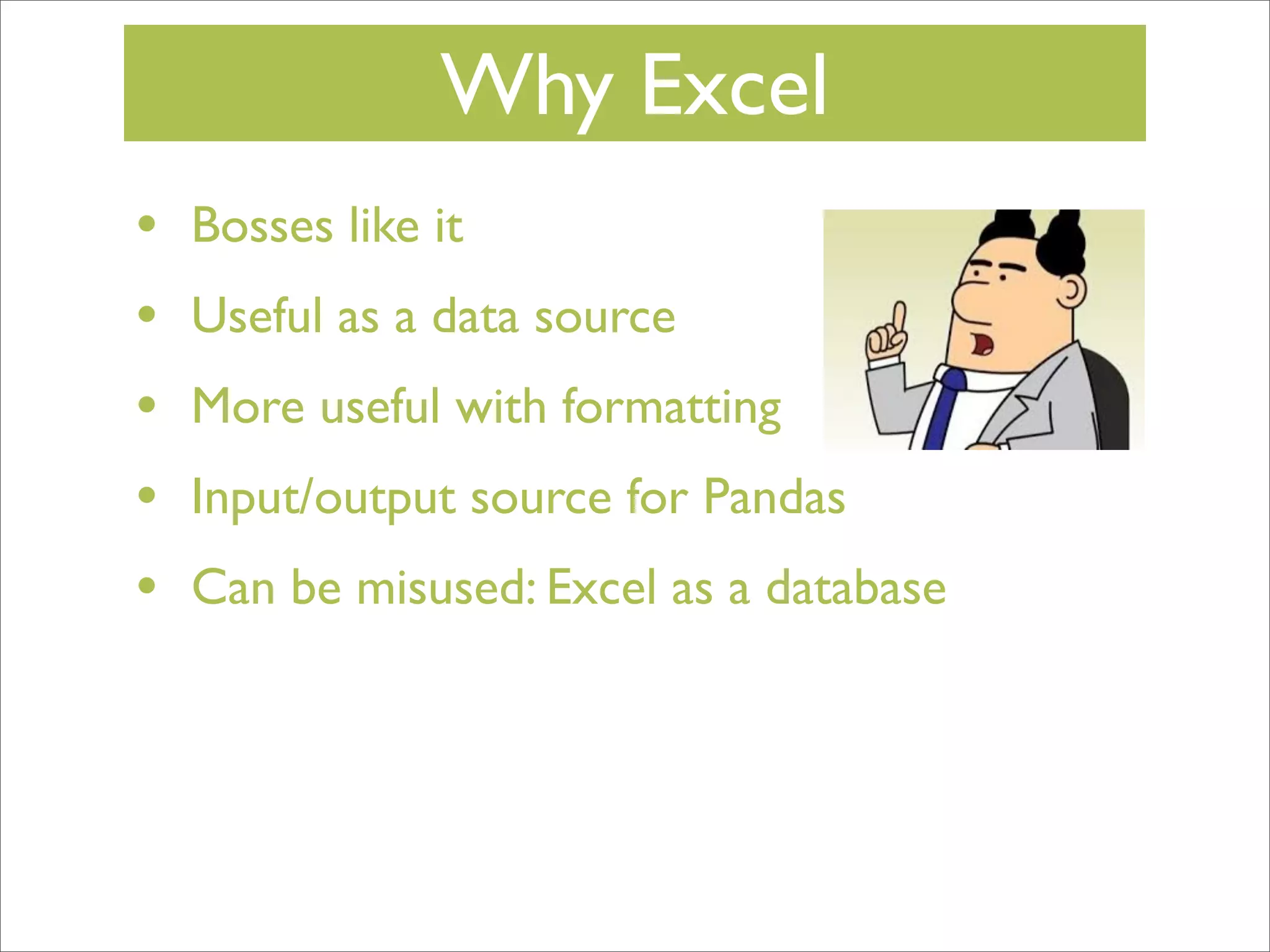 Why Excel
•
•
•
•
•

Bosses like it
Useful as a data source
More useful with formatting
Input/output source for Pandas
Can be misused: Excel as a database

 