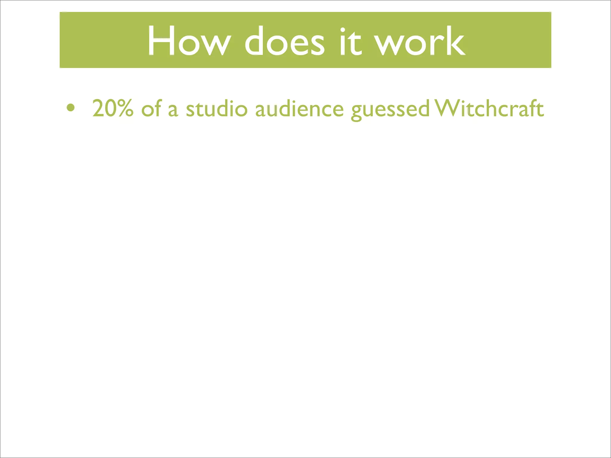 How does it work
•

20% of a studio audience guessed Witchcraft

 
