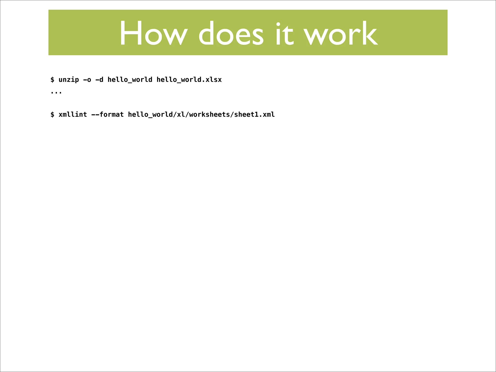 How does it work
$ unzip -o -d hello_world hello_world.xlsx
...
$ xmllint --format hello_world/xl/worksheets/sheet1.xml

 