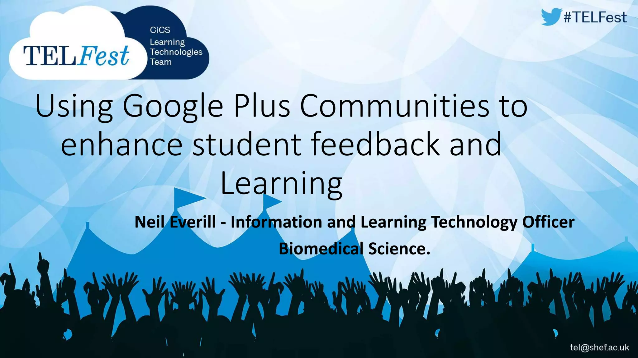 Using Google Plus Communities to
enhance student feedback and
Learning
Neil Everill - Information and Learning Technology Officer
Biomedical Science.
 